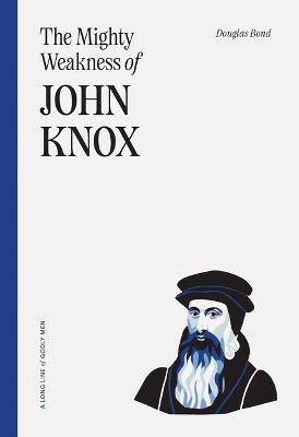 Mighty Weakness Of John Knox, The - Douglas Bond