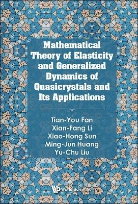 Mathematical Theory Of Elasticity And Generalized Dynamics Of Quasicrystals And Its Applications - Tian-You Fan, Xian-fang Li, Xiao-Hong Sun, Ming-jun Huang, Yu-chu Liu