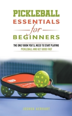 Pickleball Essentials For Beginners - Joshua Aerhart