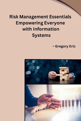Risk Management Essentials Empowering Everyone with Information Systems -  Gregory Eric