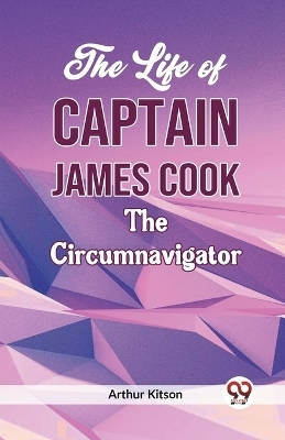 The Life of Captain James Cook the Circumnavigator - Arthur Kitson