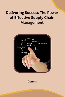 Delivering Success The Power of Effective Supply Chain Management -  Dennis