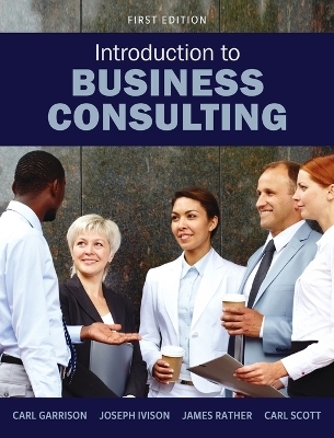 Introduction to Business Consulting - Carl Garrison, Joseph Ivison, James Rather, Carl Scott