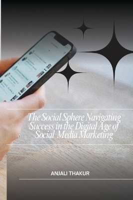 The Social Sphere Navigating Success in the Digital Age of Social Media Marketing - Anjali Thakur