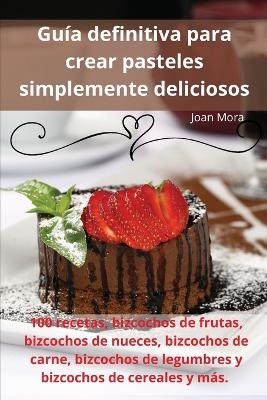 Guía definitiva para crear pasteles simplemente deliciosos -  Joan Mora