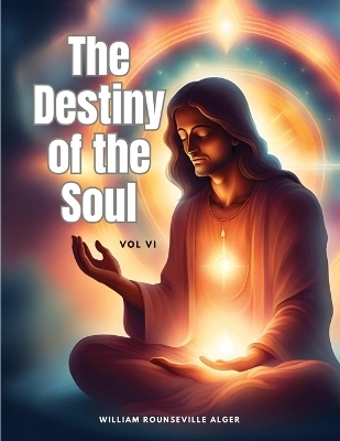 The Destiny of the Soul, Vol VI -  William Rounseville Alger