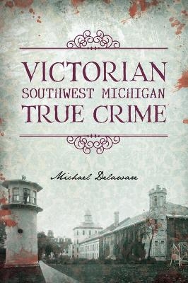 Victorian Southwest Michigan True Crime - Michael Delaware