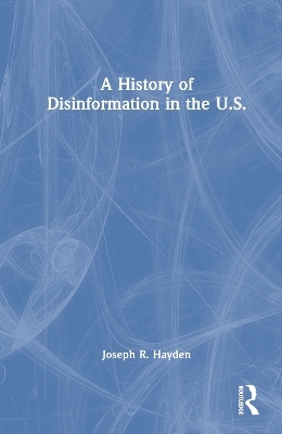 A History of Disinformation in the U.S. - Joseph R. Hayden