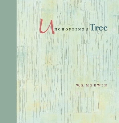 Unchopping a Tree - W. S. Merwin