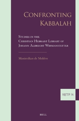 Confronting Kabbalah: Studies in the Christian Hebraist Library of Johann Albrecht Widmanstetter - Maximilian de Molière