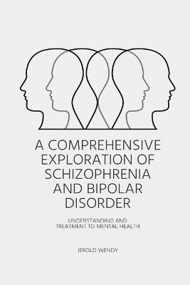 A Comprehensive Exploration of Schizophrenia and Bipolar Disorder - Understanding And Treatment to Mental Health - Jerold Wendy