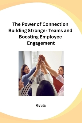 The Power of Connection Building Stronger Teams and Boosting Employee Engagement -  Gyula