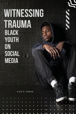 Witnessing Trauma Black Youth on Social Media - Nick E. Evans