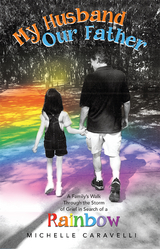 My Husband Our Father: a Family's Walk Through the Storm of Grief in Search of a Rainbow - Michelle Caravelli