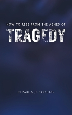 How To Rise From The Ashes of Tragedy - Paul and Jo Naughton, Jo Naughton
