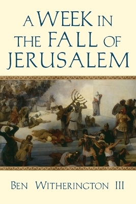 A Week in the Fall of Jerusalem - Ben Witherington Ii