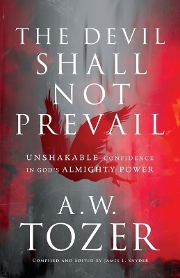 The Devil Shall Not Prevail – Unshakable Confidence in God`s Almighty Power - A.W. Tozer, James L. Snyder