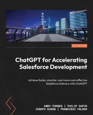 ChatGPT for Accelerating Salesforce Development - Andy Forbes, Philip Safir, Joseph Kubon, Francisco Fálder