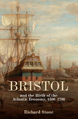 Bristol and the Birth of the Atlantic Economy, 1500-1700 - Richard Stone