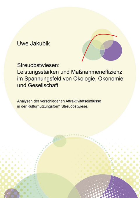 Streuobstwiesen: Leistungsstärken und Maßnahmeneffizienz im Spannungsfeld von Ökologie, Ökonomie und Gesellschaft - Uwe Jakubik