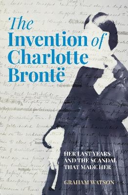 The Invention of Charlotte Brontë - Graham Watson