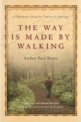 The Way Is Made by Walking – A Pilgrimage Along the Camino de Santiago - Arthur Paul Boers, Eugene H. Peterson