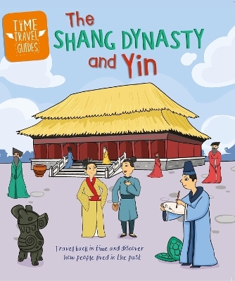 Time Travel Guides: The Shang Dynasty and Yin - Tim Cooke
