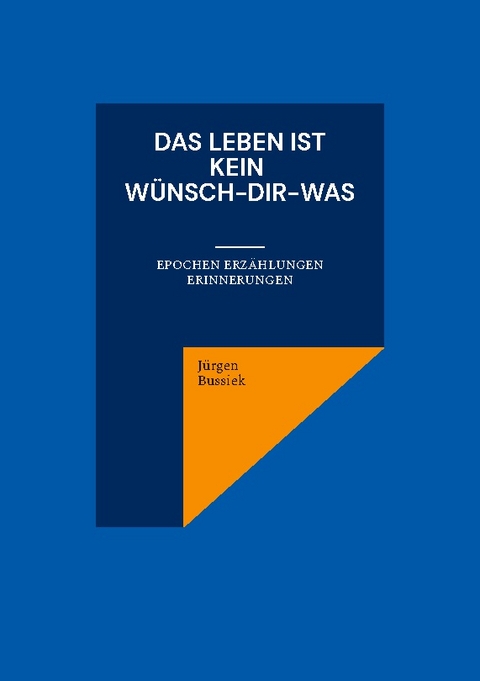 Das Leben ist kein Wünsch-Dir-Was - Jürgen Bussiek