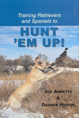 Training Retreivers and Spaniels to Hunt 'Em Up! - Joe Arnette, George Hickox