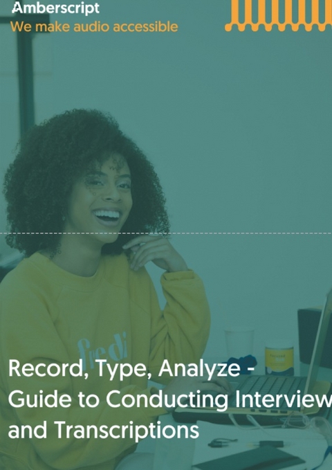 Record, Type, Analyze, - Guide to Conducting Interviews and Transcriptions - Amberscript B.V