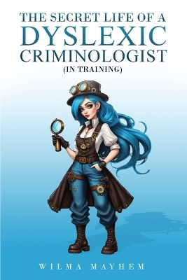 The Secret Life of a dyslexic criminologist (In Training) - Wilma Mayhem