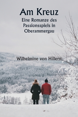 Am Kreuz Eine Romanze des Passionsspiels in Oberammergau - Wilhelmine Von Hillern