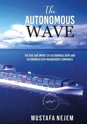 The Autonomous Wave. the Rise and Impact of Autonomous Ships and Autonomous Ship Management Companies - Mustafa Nejem