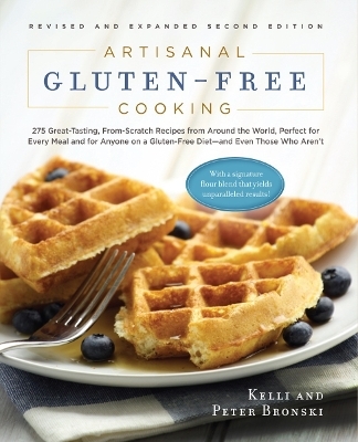 Artisanal Gluten-Free Cooking: 275 Great-Tasting, From-Scratch Recipes  from Around the World, Perfect for Every Meal and for Anyone on a GlutenFree Diet - and Even Those Who Aren't - Kelli and Bronski Bronski  Peter