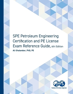SPE Petroleum Engineering Certification and PE License Exam Reference Guide, Sixth Edition - Ali Ghalambor