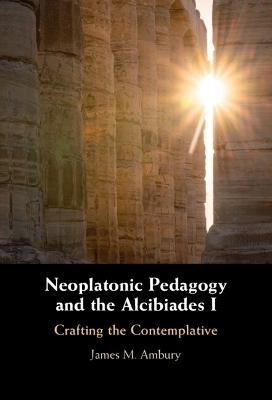 Neoplatonic Pedagogy and the Alcibiades I - James M. Ambury