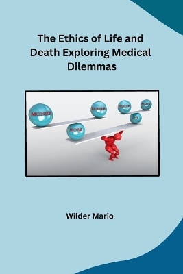 The Ethics of Life and Death Exploring Medical Dilemmas -  Wilder Mario