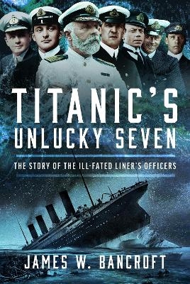 Titanic's Unlucky Seven - James W Bancroft