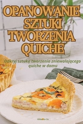 Opanowanie Sztuki Tworzenia Quiche -  Gilberta Ca