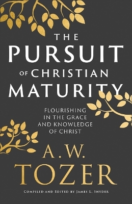 Pursuit of Christian Maturity - A W Tozer, James L Snyder