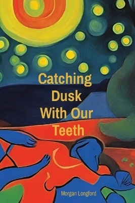 Catching Dusk With Our Teeth - Morgan Anne Longford