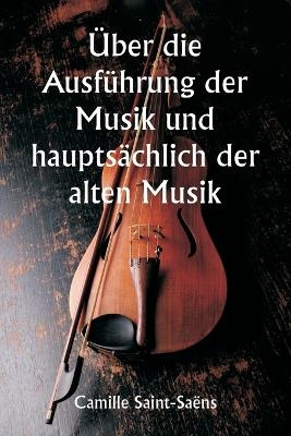 �ber die Ausf�hrung der Musik und haupts�chlich der alten Musik - Camille Saint-Sa�ns