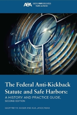 The Federal Anti-Kickback Statute and Safe Harbors, Second Edition - Geoffrey R Kaiser