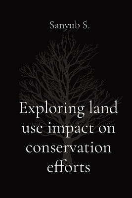 Exploring land use impact on conservation efforts - Sanyub S