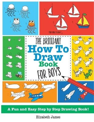 The Brilliant How To Draw Book for Boys - Elizabeth James