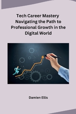 Tech Career Mastery Navigating the Path to Professional Growth in the Digital World -  Damien Ellis