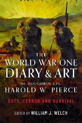 The World War One Diary and Art of Doughboy Cpl Harold W Pierce - William J Welch