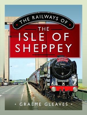 The Railways of the Isle of Sheppey - Graeme Gleaves