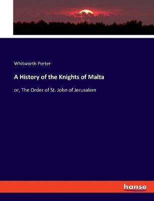 A History of the Knights of Malta - Whitworth Porter