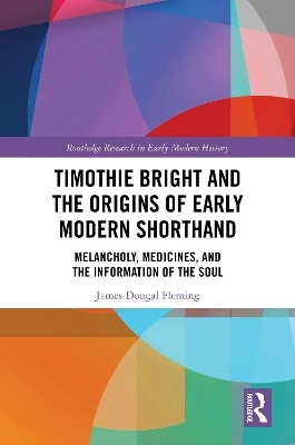 Timothie Bright and the Origins of Early Modern Shorthand - James Dougal Fleming